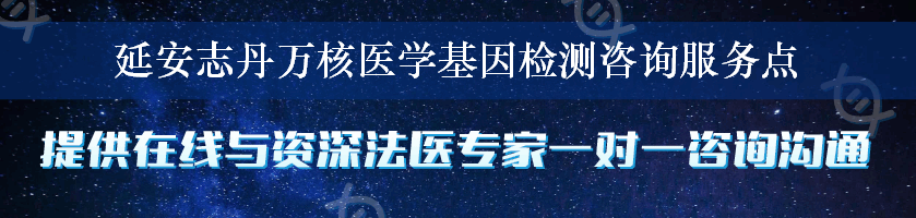 延安志丹万核医学基因检测咨询服务点